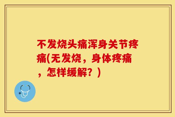 不发烧头痛浑身关节疼痛(无发烧，身体疼痛，怎样缓解？)
