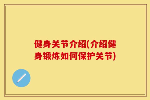 健身关节介绍(介绍健身锻炼如何保护关节)
