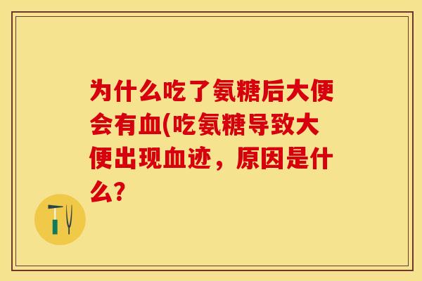 为什么吃了氨糖后大便会有血(吃氨糖导致大便出现血迹，原因是什么？