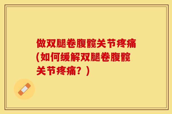 做双腿卷腹髋关节疼痛(如何缓解双腿卷腹髋关节疼痛？)