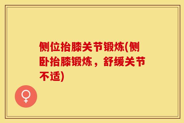 侧位抬膝关节锻炼(侧卧抬膝锻炼，舒缓关节不适)