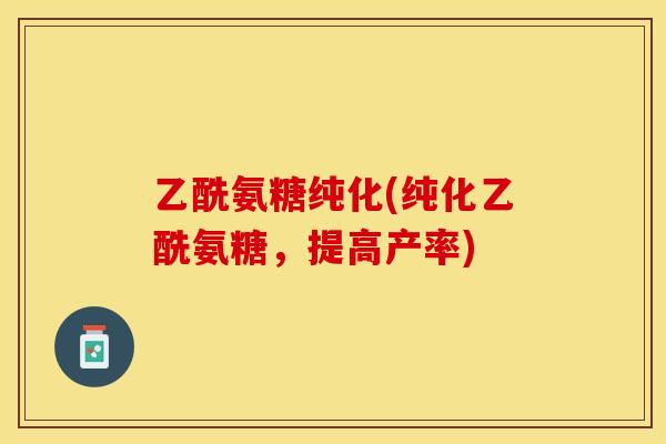 乙酰氨糖纯化(纯化乙酰氨糖，提高产率)