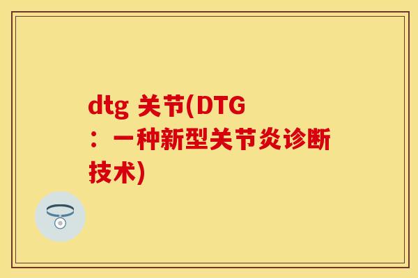 dtg 关节(DTG：一种新型关节炎诊断技术)
