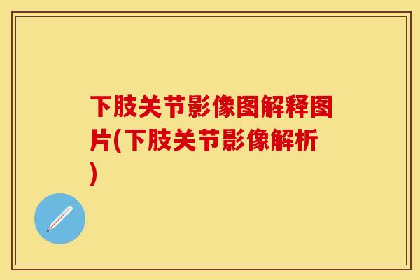下肢关节影像图解释图片(下肢关节影像解析)