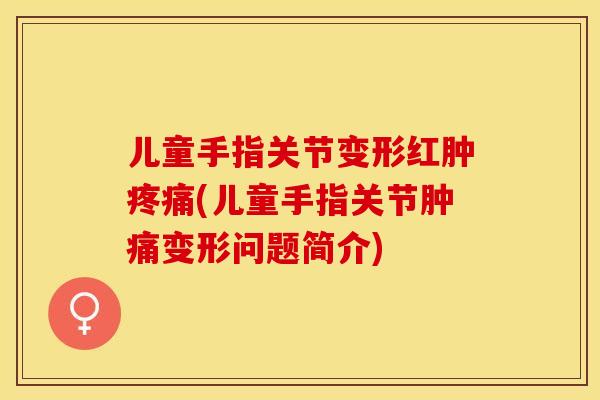儿童手指关节变形红肿疼痛(儿童手指关节肿痛变形问题简介)