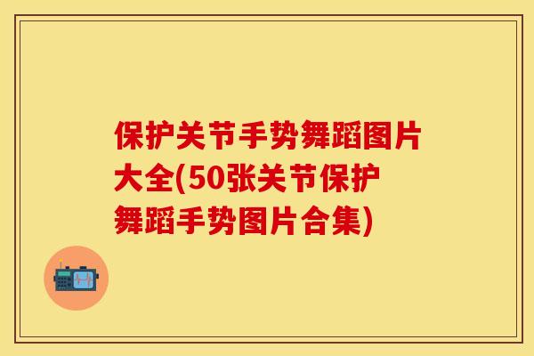 保护关节手势舞蹈图片大全(50张关节保护舞蹈手势图片合集)