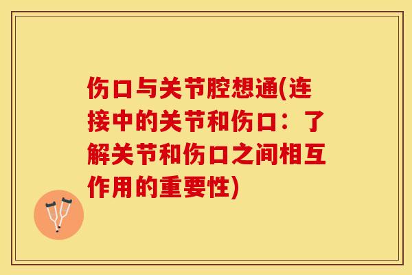 伤口与关节腔想通(连接中的关节和伤口：了解关节和伤口之间相互作用的重要性)