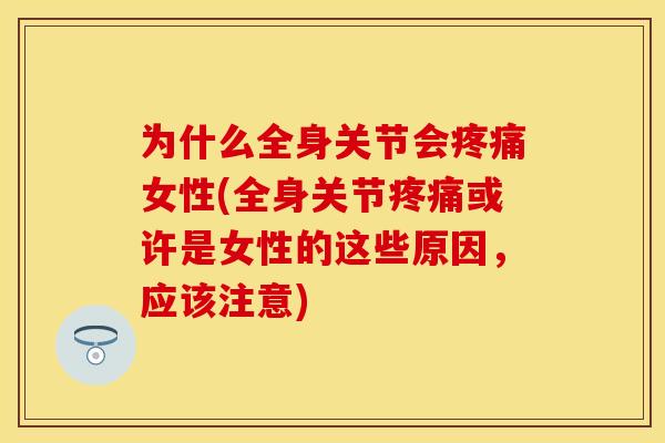为什么全身关节会疼痛女性(全身关节疼痛或许是女性的这些原因，应该注意)