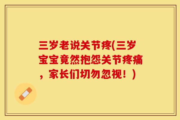 三岁老说关节疼(三岁宝宝竟然抱怨关节疼痛，家长们切勿忽视！)-第1张图片-关节保镖