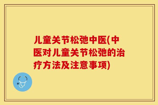 儿童关节松弛中医(中医对儿童关节松弛的治疗方法及注意事项)