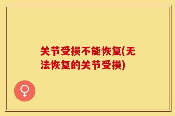 关节受损不能恢复(无法恢复的关节受损)
