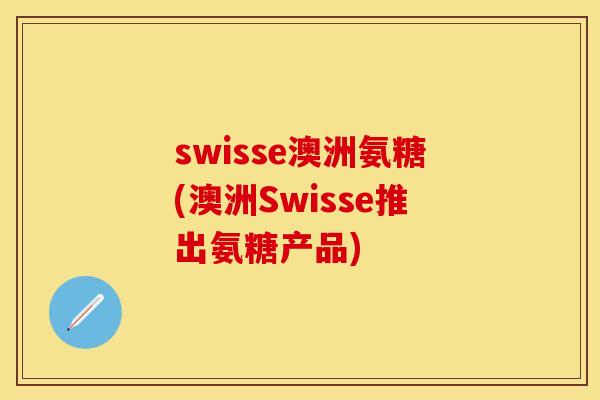 swisse澳洲氨糖(澳洲Swisse推出氨糖产品)