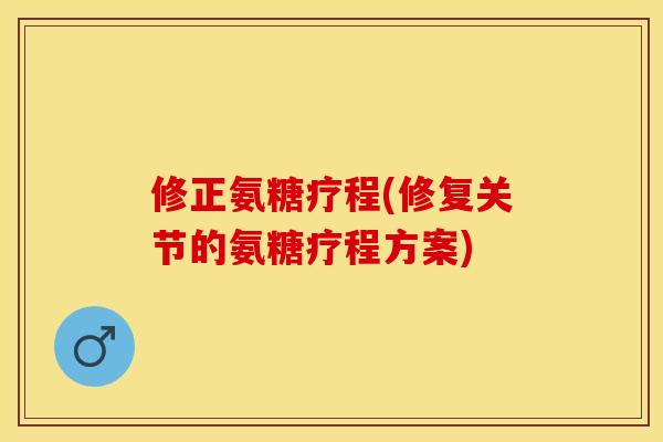 修正氨糖疗程(修复关节的氨糖疗程方案)