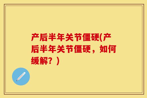 产后半年关节僵硬(产后半年关节僵硬，如何缓解？)
