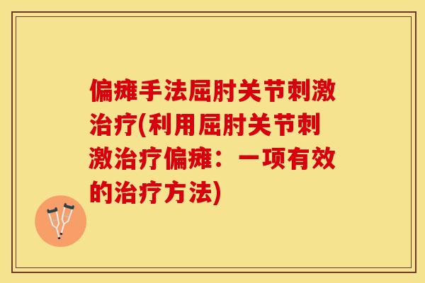 偏瘫手法屈肘关节刺激治疗(利用屈肘关节刺激治疗偏瘫：一项有效的治疗方法)