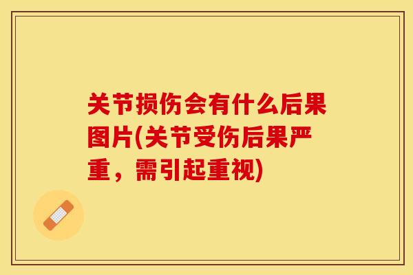 关节损伤会有什么后果图片(关节受伤后果严重，需引起重视)