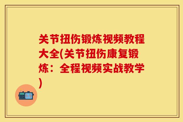 关节扭伤锻炼视频教程大全(关节扭伤康复锻炼：全程视频实战教学)