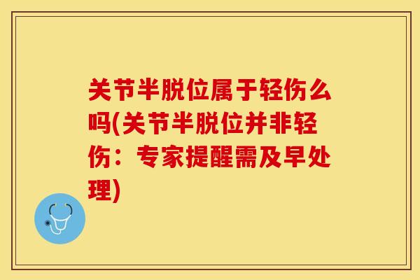 关节半脱位属于轻伤么吗(关节半脱位并非轻伤：专家提醒需及早处理)