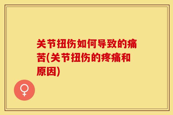 关节扭伤如何导致的痛苦(关节扭伤的疼痛和原因)