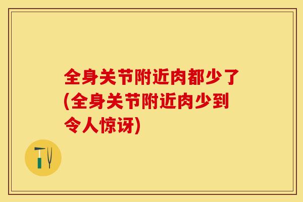 全身关节附近肉都少了(全身关节附近肉少到令人惊讶)
