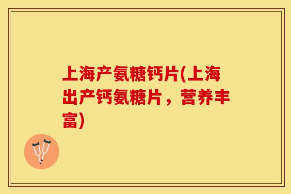 上海产氨糖钙片(上海出产钙氨糖片，营养丰富)