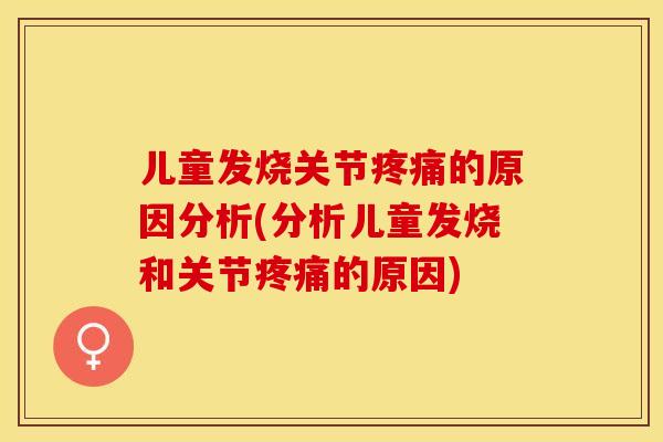 儿童发烧关节疼痛的原因分析(分析儿童发烧和关节疼痛的原因)