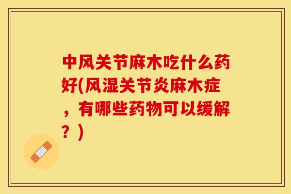 中风关节麻木吃什么药好(风湿关节炎麻木症，有哪些药物可以缓解？)