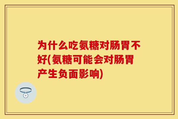 为什么吃氨糖对肠胃不好(氨糖可能会对肠胃产生负面影响)