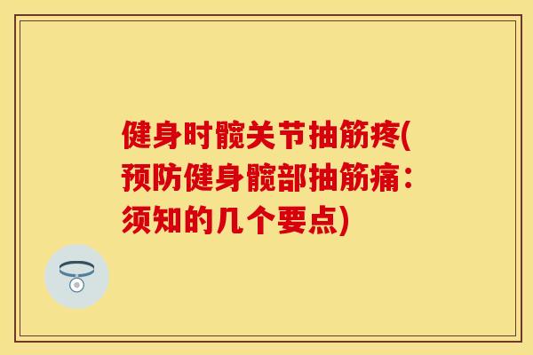 健身时髋关节抽筋疼(预防健身髋部抽筋痛：须知的几个要点)