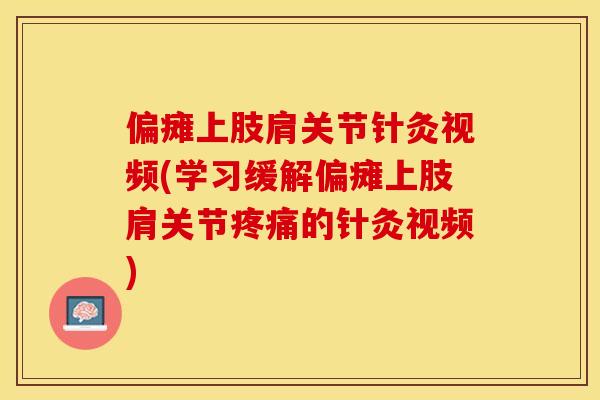偏瘫上肢肩关节针灸视频(学习缓解偏瘫上肢肩关节疼痛的针灸视频)