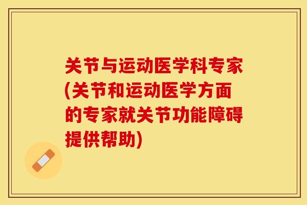关节与运动医学科专家(关节和运动医学方面的专家就关节功能障碍提供帮助)