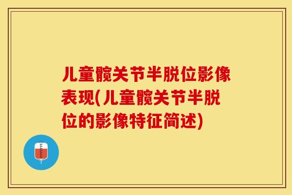 儿童髋关节半脱位影像表现(儿童髋关节半脱位的影像特征简述)