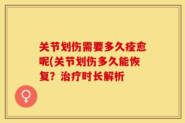关节划伤需要多久痊愈呢(关节划伤多久能恢复？治疗时长解析