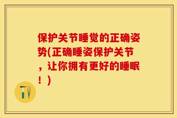 保护关节睡觉的正确姿势(正确睡姿保护关节，让你拥有更好的睡眠！)
