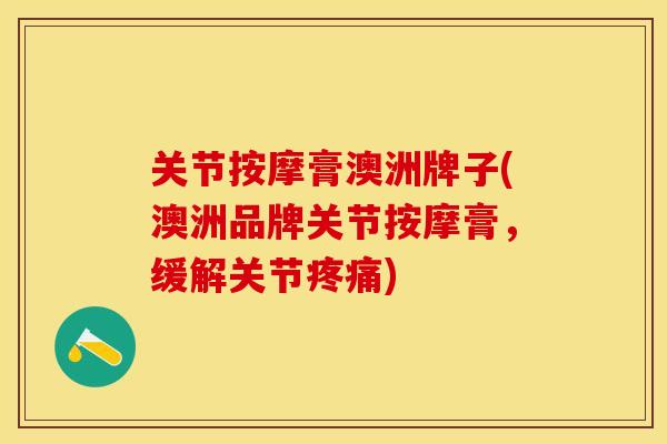 关节按摩膏澳洲牌子(澳洲品牌关节按摩膏，缓解关节疼痛)