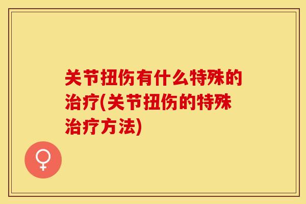 关节扭伤有什么特殊的治疗(关节扭伤的特殊治疗方法)