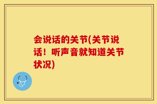 会说话的关节(关节说话！听声音就知道关节状况)