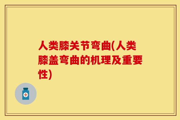 人类膝关节弯曲(人类膝盖弯曲的机理及重要性)