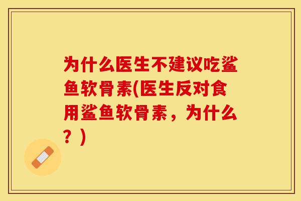 为什么医生不建议吃鲨鱼软骨素(医生反对食用鲨鱼软骨素，为什么？)
