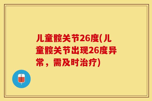 儿童髋关节26度(儿童髋关节出现26度异常，需及时治疗)