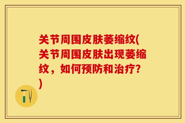 关节周围皮肤萎缩纹(关节周围皮肤出现萎缩纹，如何预防和治疗？)