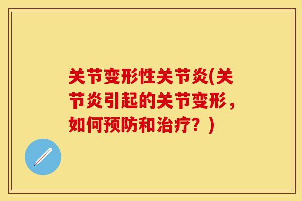 关节变形性关节炎(关节炎引起的关节变形，如何预防和治疗？)