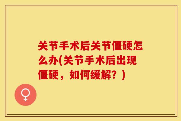 关节手术后关节僵硬怎么办(关节手术后出现僵硬，如何缓解？)