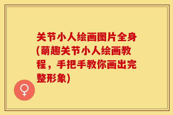 关节小人绘画图片全身(萌趣关节小人绘画教程，手把手教你画出完整形象)