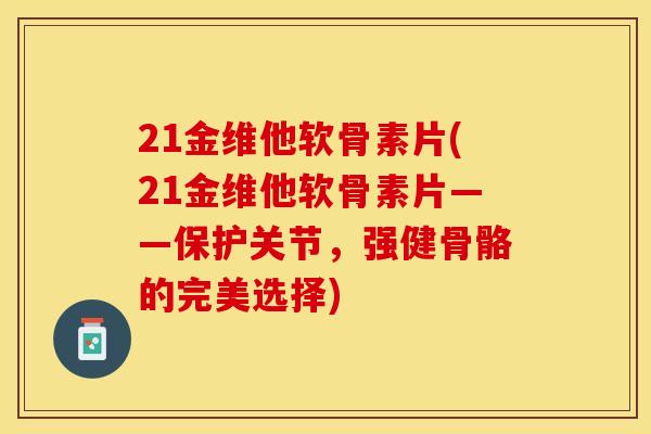 21金维他软骨素片(21金维他软骨素片——保护关节，强健骨骼的完美选择)