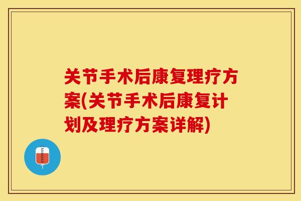 关节手术后康复理疗方案(关节手术后康复计划及理疗方案详解)
