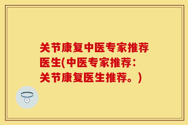 关节康复中医专家推荐医生(中医专家推荐：关节康复医生推荐。)