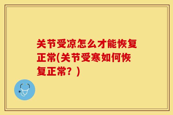 关节受凉怎么才能恢复正常(关节受寒如何恢复正常？)