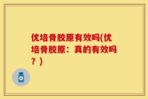 优培骨胶原有效吗(优培骨胶原：真的有效吗？)