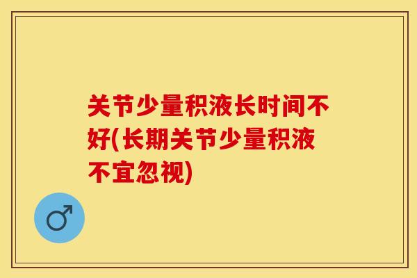关节少量积液长时间不好(长期关节少量积液不宜忽视)